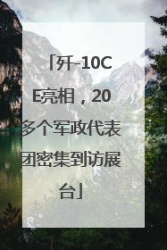 歼-10CE亮相，20多个军政代表团密集到访展台