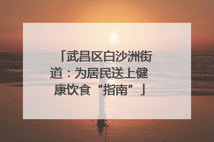 武昌区白沙洲街道：为居民送上健康饮食“指南”