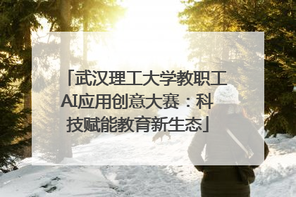 武汉理工大学教职工AI应用创意大赛：科技赋能教育新生态