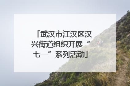 武汉市江汉区汉兴街道组织开展“七一”系列活动