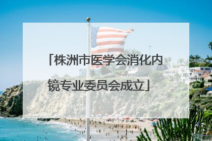 株洲市医学会消化内镜专业委员会成立
