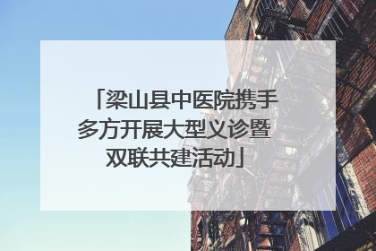 梁山县中医院携手多方开展大型义诊暨双联共建活动