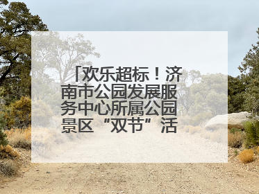 欢乐超标！济南市公园发展服务中心所属公园景区“双节”活动嗨翻假期