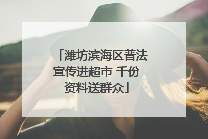 潍坊滨海区普法宣传进超市 千份资料送群众