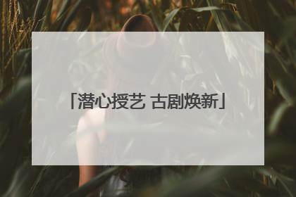 潜心授艺 古剧焕新