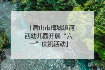 潜山市梅城镇河西幼儿园开展“六一”庆祝活动