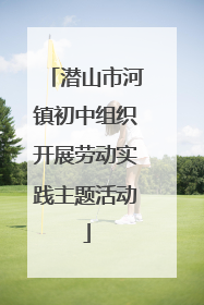 潜山市河镇初中组织开展劳动实践主题活动
