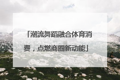 潮流舞蹈融合体育消费，点燃商圈新动能