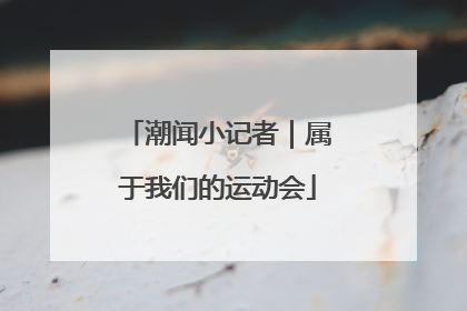 潮闻小记者｜属于我们的运动会