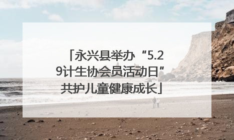 永兴县举办“5.29计生协会员活动日” 共护儿童健康成长