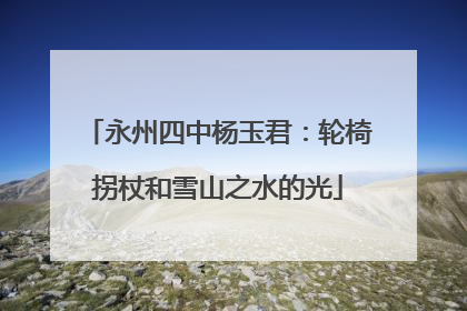 永州四中杨玉君：轮椅拐杖和雪山之水的光