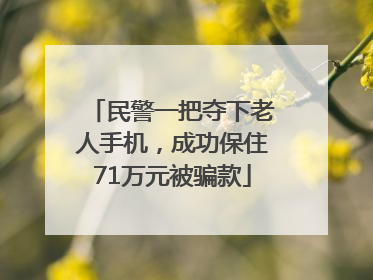 民警一把夺下老人手机，成功保住71万元被骗款