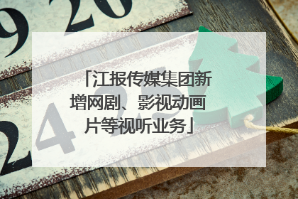 江报传媒集团新增网剧、影视动画片等视听业务