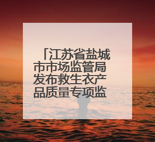 江苏省盐城市市场监管局发布救生衣产品质量专项监督抽查分析报告
