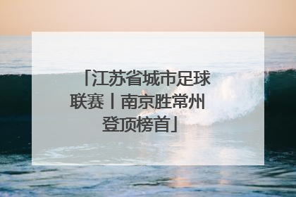 江苏省城市足球联赛丨南京胜常州 登顶榜首