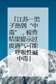 江苏一男子热到“中毒”，检查结果提示过度通气可能、呼吸性碱中毒