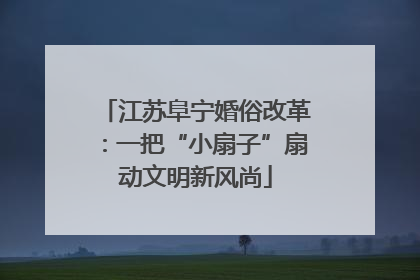 江苏阜宁婚俗改革：一把“小扇子”扇动文明新风尚