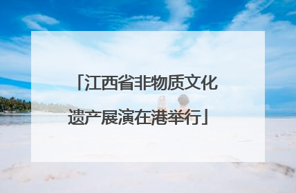 江西省非物质文化遗产展演在港举行