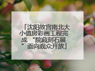沈阳故宫南北大小值房彩画工程完成 “院藏刻石展”面向观众开放