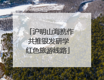 沪明山海携作 共推银发研学红色旅游线路