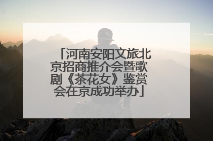 河南安阳文旅北京招商推介会暨歌剧《茶花女》鉴赏会在京成功举办