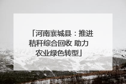 河南襄城县：推进秸秆综合回收 助力农业绿色转型