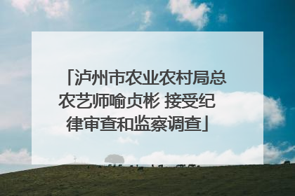 泸州市农业农村局总农艺师喻贞彬 接受纪律审查和监察调查