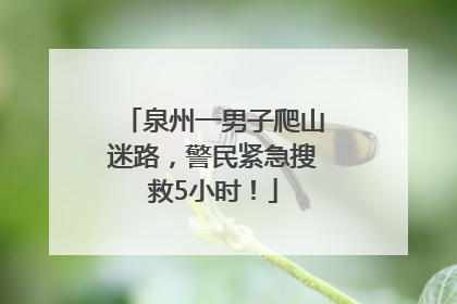 泉州一男子爬山迷路，警民紧急搜救5小时！