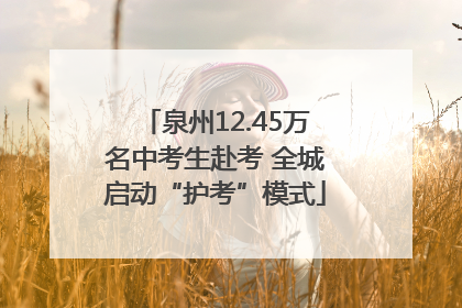 泉州12.45万名中考生赴考 全城启动“护考”模式