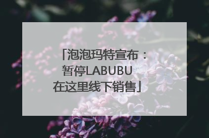 泡泡玛特宣布：暂停LABUBU在这里线下销售