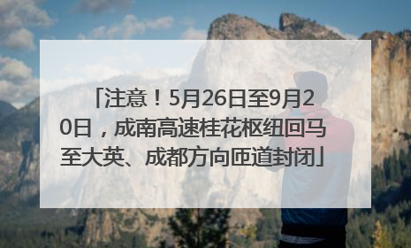 注意！5月26日至9月20日，成南高速桂花枢纽回马至大英、成都方向匝道封闭