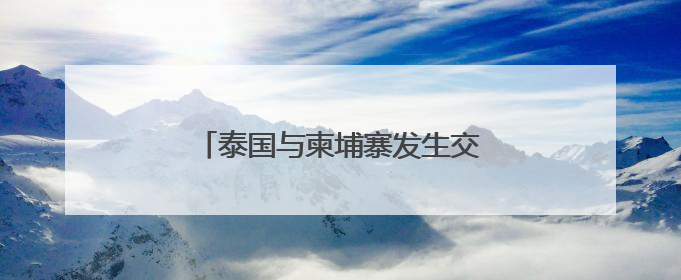 泰国与柬埔寨发生交火！双方国防部回应