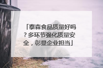 泰森食品质量好吗？多环节强化质量安全，彰显企业担当