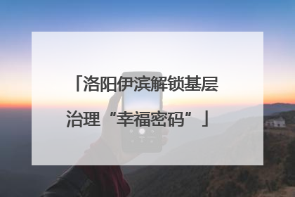 洛阳伊滨解锁基层治理“幸福密码”