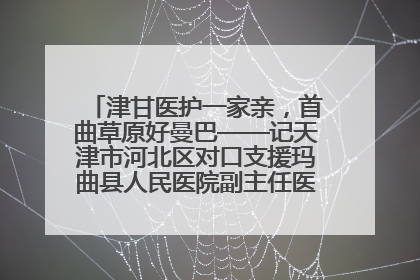津甘医护一家亲，首曲草原好曼巴——记天津市河北区对口支援玛曲县人民医院副主任医师山西籍女儿崔洁娜