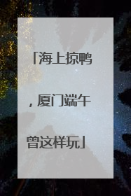 海上掠鸭，厦门端午曾这样玩