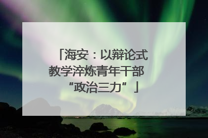 海安：以辩论式教学淬炼青年干部“政治三力”