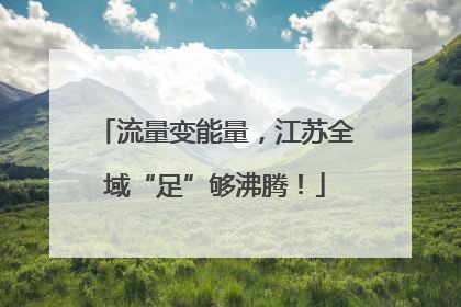 流量变能量，江苏全域“足”够沸腾！