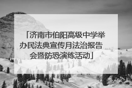 济南市伯阳高级中学举办民法典宣传月法治报告会暨防恐演练活动
