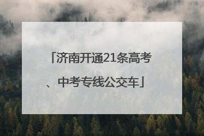 济南开通21条高考、中考专线公交车
