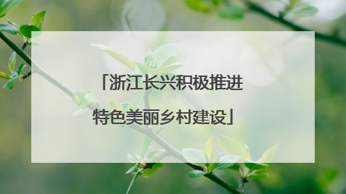 浙江长兴积极推进特色美丽乡村建设
