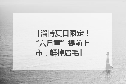 淄博夏日限定！“六月黄”提前上市，鲜掉眉毛