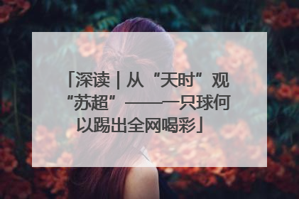 深读｜从“天时”观“苏超”——一只球何以踢出全网喝彩