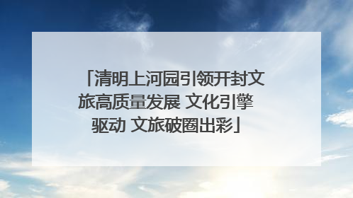 清明上河园引领开封文旅高质量发展 文化引擎驱动 文旅破圈出彩