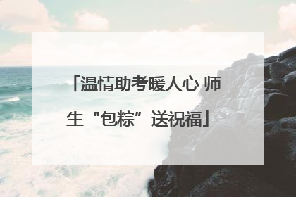 温情助考暖人心 师生“包粽”送祝福