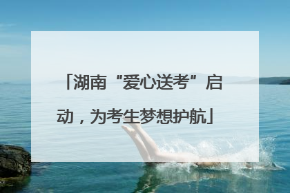湖南“爱心送考”启动，为考生梦想护航