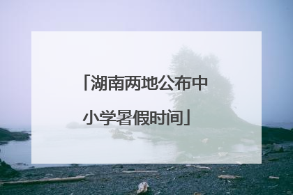 湖南两地公布中小学暑假时间