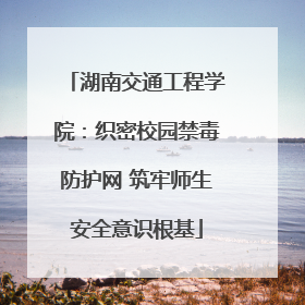 湖南交通工程学院：织密校园禁毒防护网 筑牢师生安全意识根基