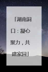 湖南洞口：凝心聚力，共建家园