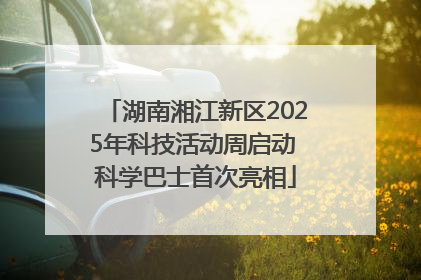 湖南湘江新区2025年科技活动周启动 科学巴士首次亮相